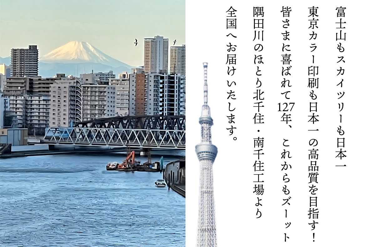 富士山もスカイツリーも日本一東京カラー印刷も日本一の高品質を目指す！皆さまに喜ばれて127年、これからもズーット隅田川のほとり北千住・南千住工場より全国へお届けいたします。
