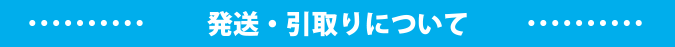 発送・引取りについて