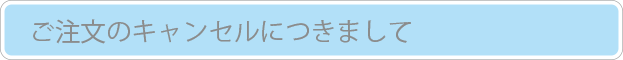 ご注文のキャンセルにつきまして