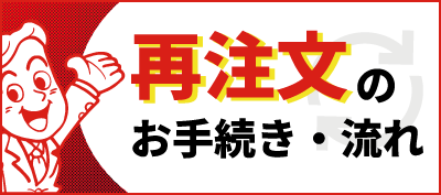 過去のご注文と同じ仕様で簡単に再注文できます！