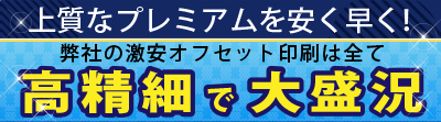 上質なプレミアムを安く早く！弊社の激安オフセット印刷は全て高精細で大盛況