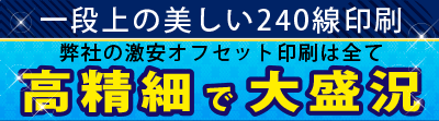 一段上の美しい240線印刷 弊社の激安オフセット印刷は全て高精細で大盛況