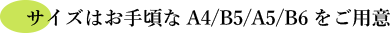 サイズはお手頃なA4/B5/A5/B6をご用意