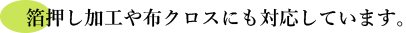 箔押し加工や布クロスにも対応しています。