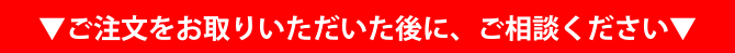 ご注文をお取りいただいた後に、ご相談ください
