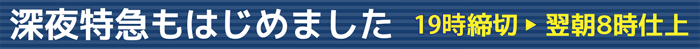 深夜特急もはじめました。22時締切→翌朝8時仕上