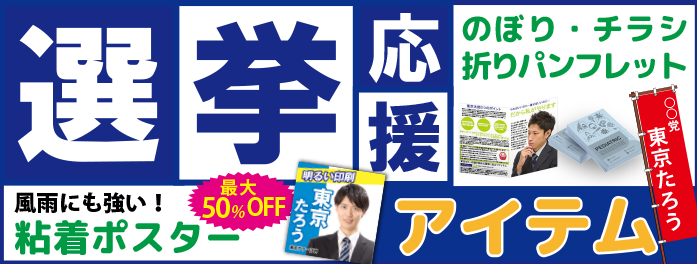 選挙応援アイテム。のぼり・チラシ・折りパンフレット・風雨にも強い粘着ポスターは最大50％オフ！
