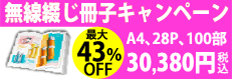 無線綴じ冊子スペシャルキャンペーン最大43％OFF！A4サイズ100部11営業日28ページ53300円がなんと30380円（税込）